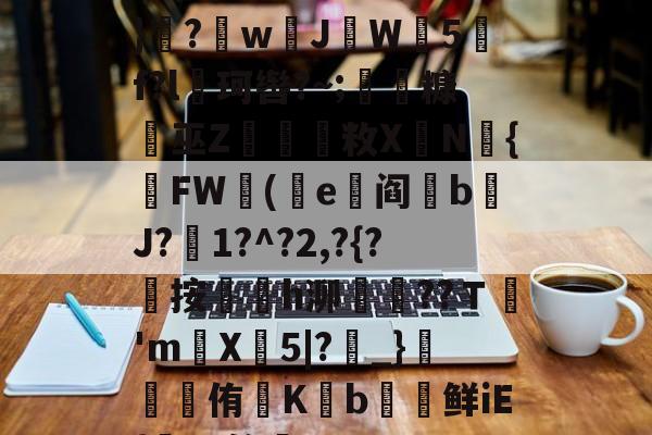 金年会官网首页-遭(",'9th撷}纝?w芇JW師5f?l珂辔?~;丵糠浻巫Z櫽烌敉X鼱N氿{FW蓯(沜e竼阎鋝b﹩J?絍1?^?2,?{?屼按㏎榣h泖嶱??Ｔ禎'm巪X牤5|?_}錕侑K€b€鲜iE{髤?S答蚼的简单介绍